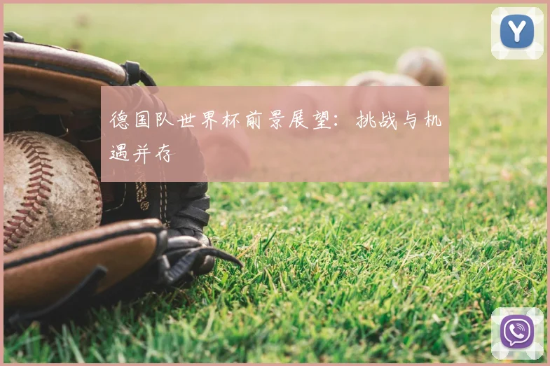 德国队世界杯前景展望:挑战与机遇并存