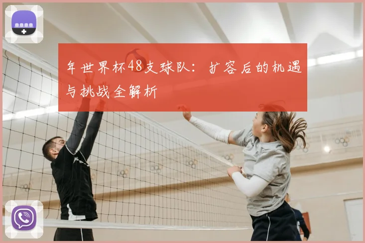 年世界杯48支球队：扩容后的机遇与挑战全解析