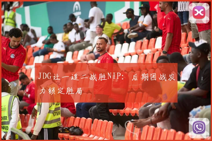 JDG让一追二战胜NIP：后期团战发力锁定胜局