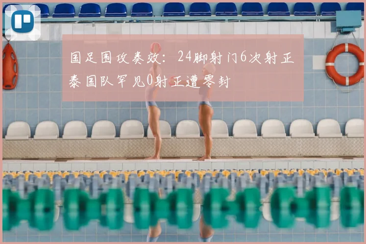 国足围攻奏效：24脚射门6次射正 泰国队罕见0射正遭零封