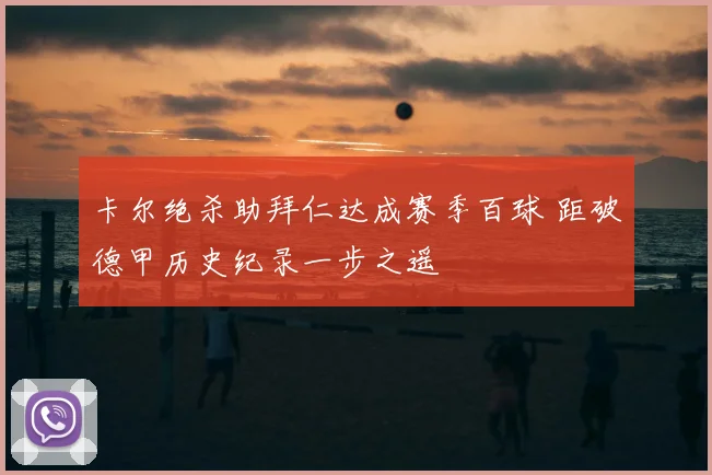 卡尔绝杀助拜仁达成赛季百球 距破德甲历史纪录一步之遥