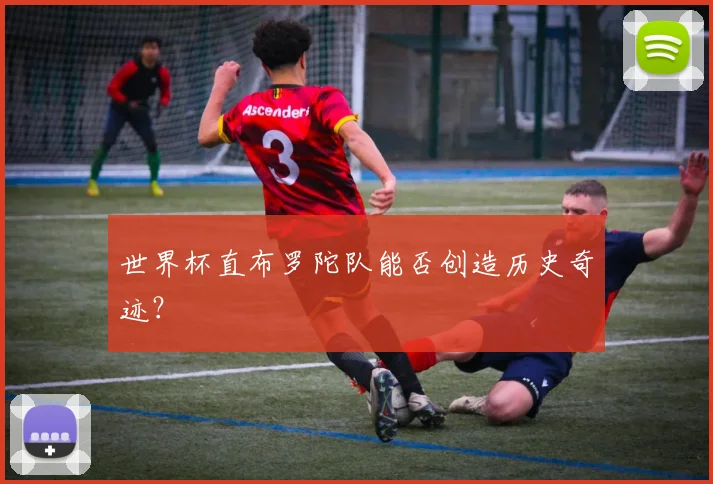 世界杯直布罗陀队能否创造历史奇迹?