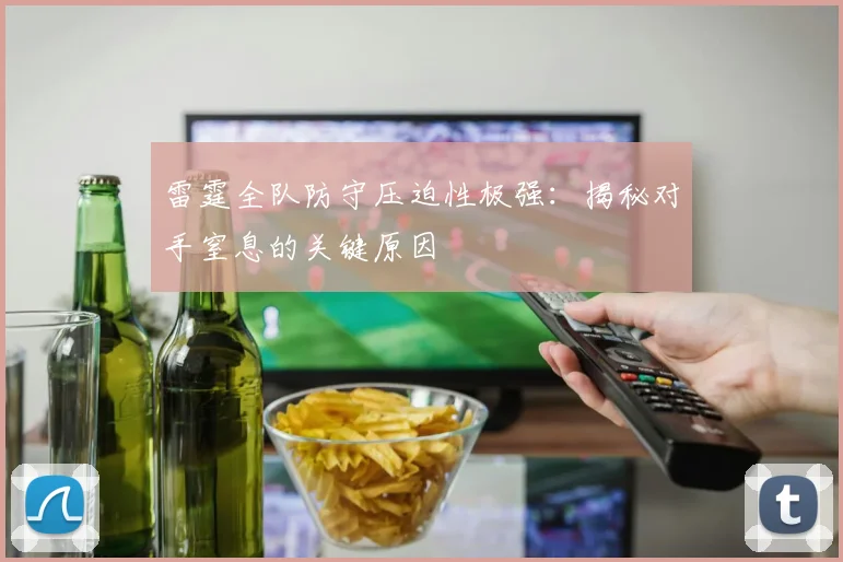 雷霆全队防守压迫性极强:揭秘对手窒息的关键原因