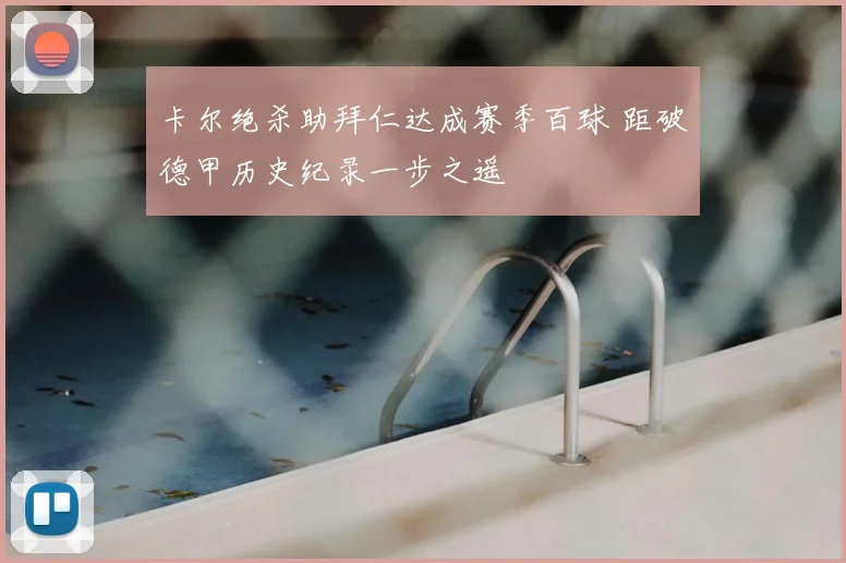 卡尔绝杀助拜仁达成赛季百球 距破德甲历史纪录一步之遥