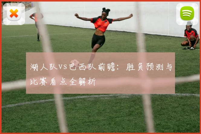 湖人队vs巴西队前瞻:胜负预测与比赛看点全解析