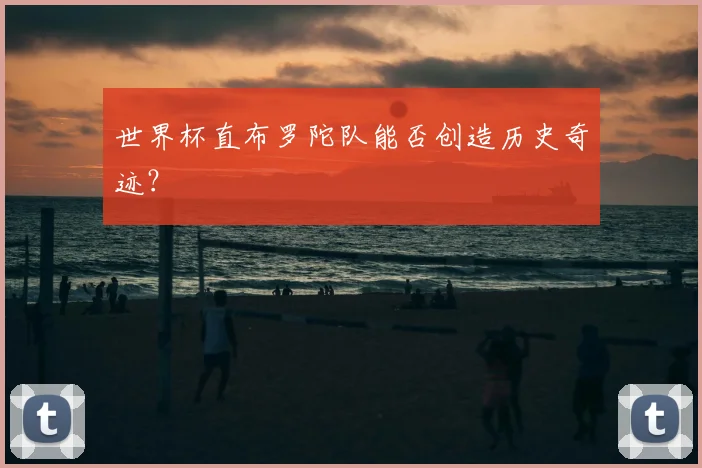 世界杯直布罗陀队能否创造历史奇迹?