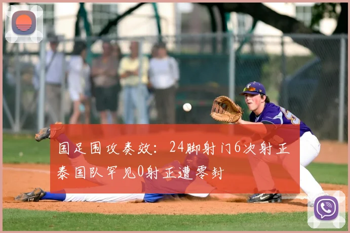 国足围攻奏效：24脚射门6次射正 泰国队罕见0射正遭零封