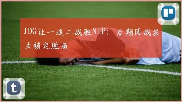 JDG让一追二战胜NIP：后期团战发力锁定胜局
